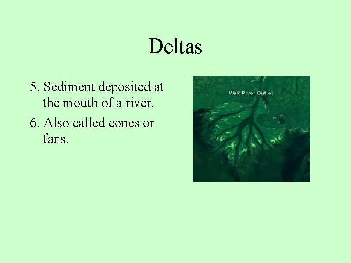 Deltas 5. Sediment deposited at the mouth of a river. 6. Also called cones