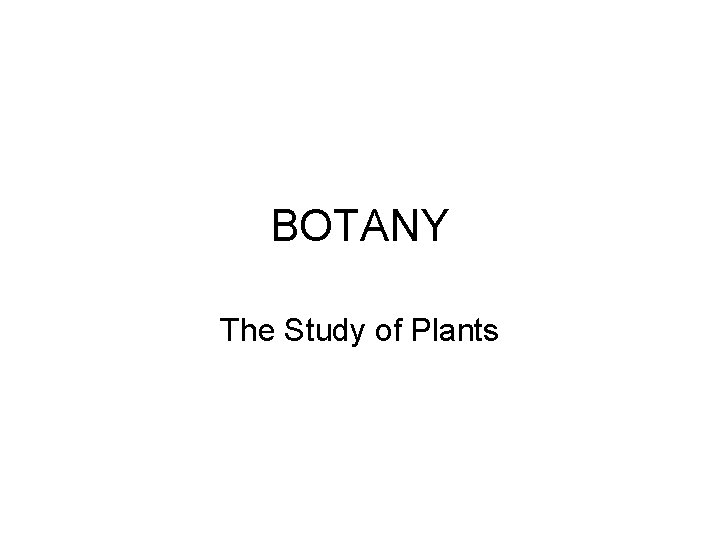 BOTANY The Study of Plants 