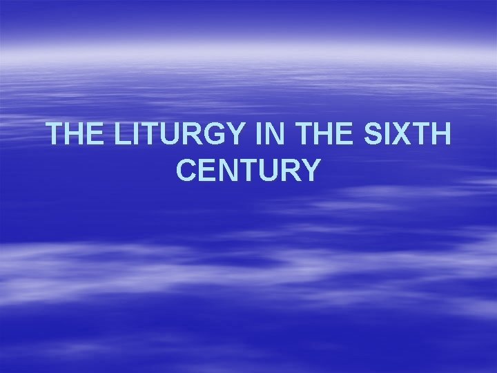 THE LITURGY IN THE SIXTH CENTURY 