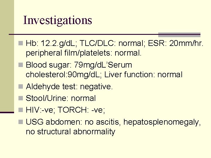 Investigations n Hb: 12. 2. g/d. L; TLC/DLC: normal; ESR: 20 mm/hr. peripheral film/platelets: