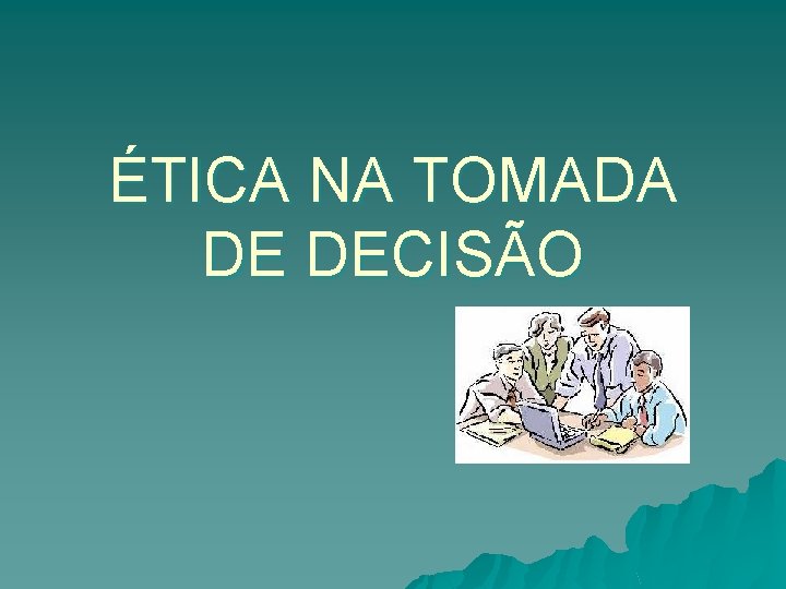 ÉTICA NA TOMADA DE DECISÃO 