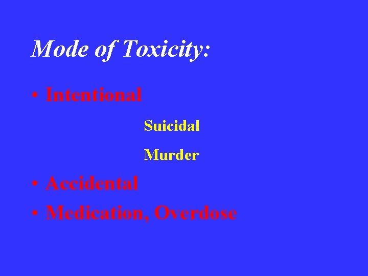 Mode of Toxicity: • Intentional Suicidal Murder • Accidental • Medication, Overdose 