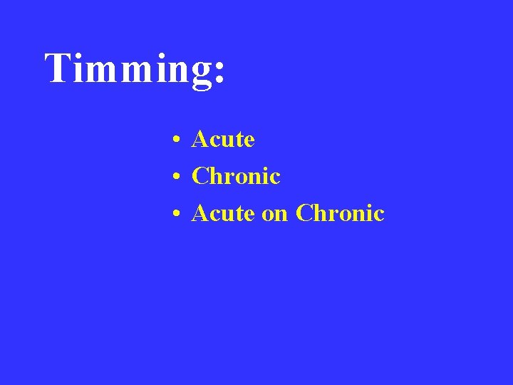 Timming: • Acute • Chronic • Acute on Chronic 