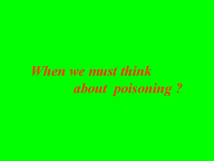 When we must think about poisoning ? 