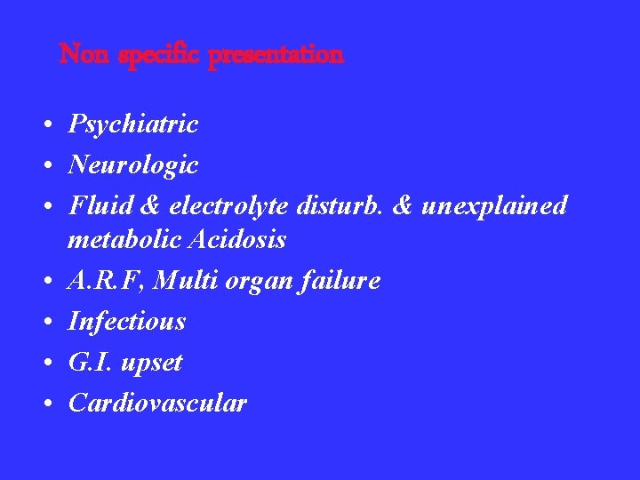 Non specific presentation • Psychiatric • Neurologic • Fluid & electrolyte disturb. & unexplained