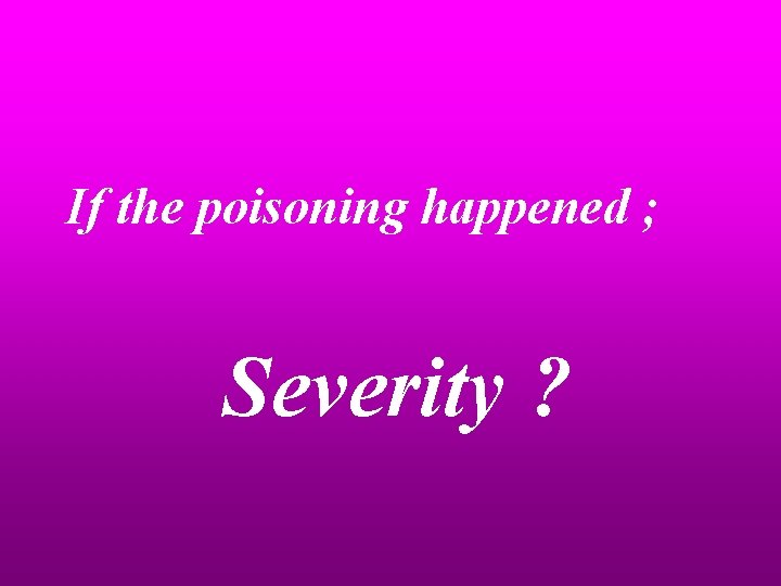 If the poisoning happened ; Severity ? 