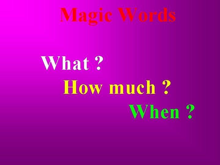 Magic Words What ? How much ? When ? 