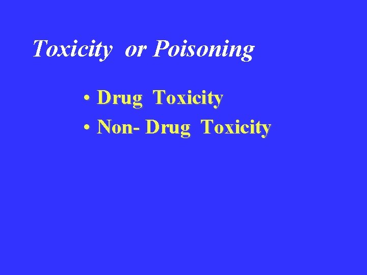 Toxicity or Poisoning • Drug Toxicity • Non- Drug Toxicity 