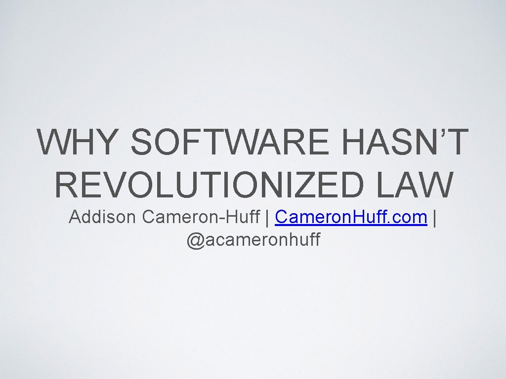 WHY SOFTWARE HASN’T REVOLUTIONIZED LAW Addison Cameron-Huff | Cameron. Huff. com | @acameronhuff 