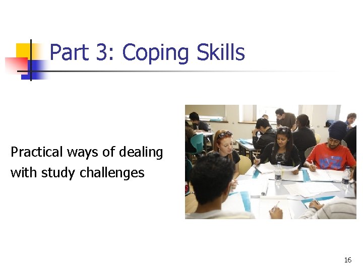 Part 3: Coping Skills Practical ways of dealing with study challenges 16 Part 3: Coping Skills Practical ways of dealing with study challenges 16