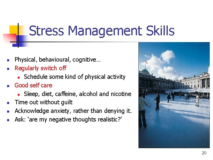 Stress Management Skills n n n Physical, behavioural, cognitive… Regularly switch off n Schedule Stress Management Skills n n n Physical, behavioural, cognitive… Regularly switch off n Schedule