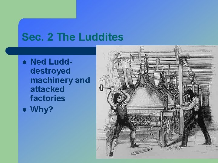 Sec. 2 The Luddites l l Ned Ludddestroyed machinery and attacked factories Why? l