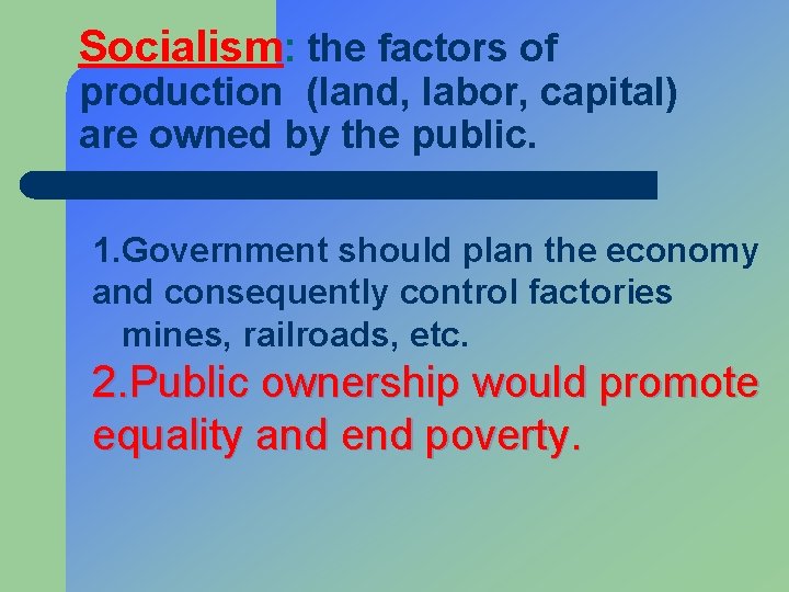 Socialism: the factors of production (land, labor, capital) are owned by the public. 1.