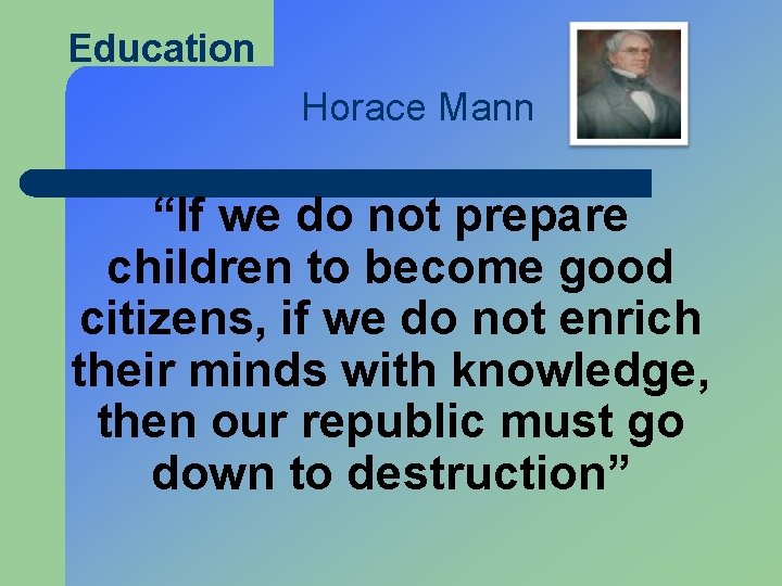 Education Horace Mann “If we do not prepare children to become good citizens, if