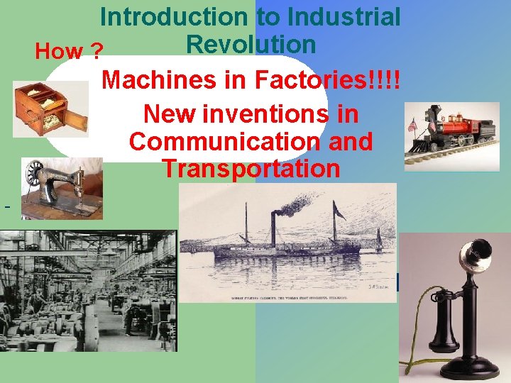  Introduction to Industrial Revolution How ? Machines in Factories!!!! New inventions in Communication