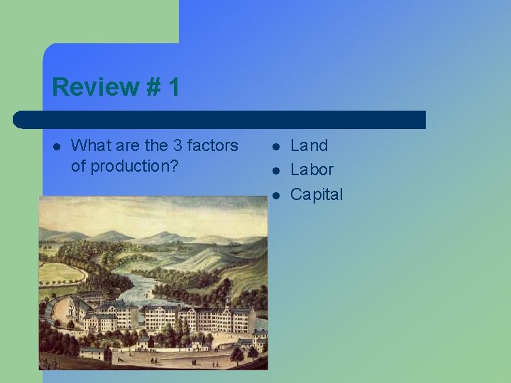 Review # 1 l What are the 3 factors of production? l l l