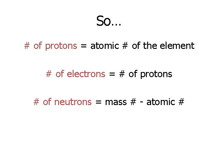 So… # of protons = atomic # of the element # of electrons =