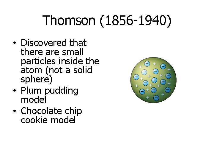 Thomson (1856 -1940) • Discovered that there are small particles inside the atom (not