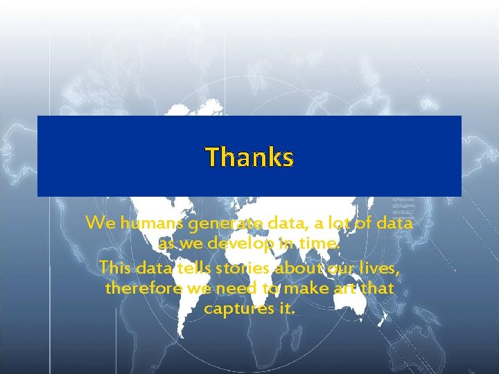 Thanks We humans generate data, a lot of data as we develop in time. Thanks We humans generate data, a lot of data as we develop in time.