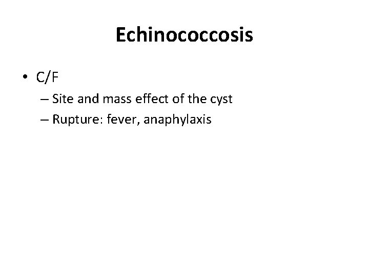 Echinococcosis • C/F – Site and mass effect of the cyst – Rupture: fever, Echinococcosis • C/F – Site and mass effect of the cyst – Rupture: fever,