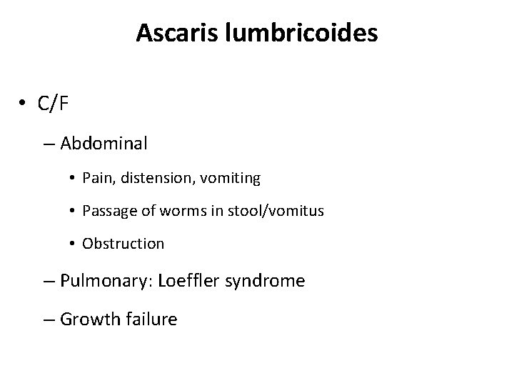 Ascaris lumbricoides • C/F – Abdominal • Pain, distension, vomiting • Passage of worms Ascaris lumbricoides • C/F – Abdominal • Pain, distension, vomiting • Passage of worms