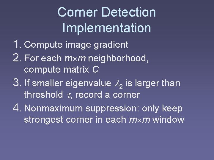 Corner Detection Implementation 1. Compute image gradient 2. For each m m neighborhood, compute