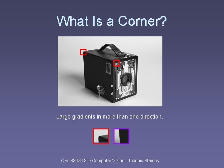 What Is a Corner? Large gradients in more than one direction. CSc 83020 3