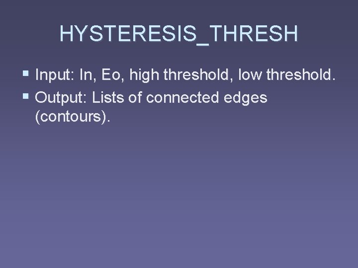 HYSTERESIS_THRESH § Input: In, Eo, high threshold, low threshold. § Output: Lists of connected