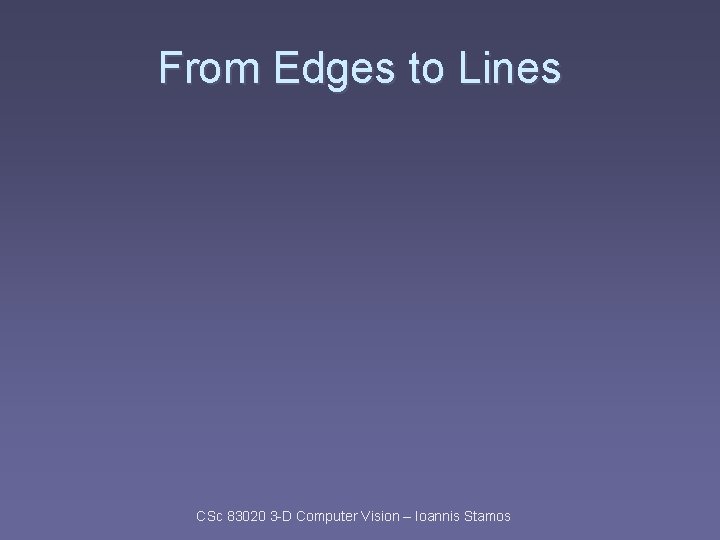 From Edges to Lines CSc 83020 3 -D Computer Vision – Ioannis Stamos 