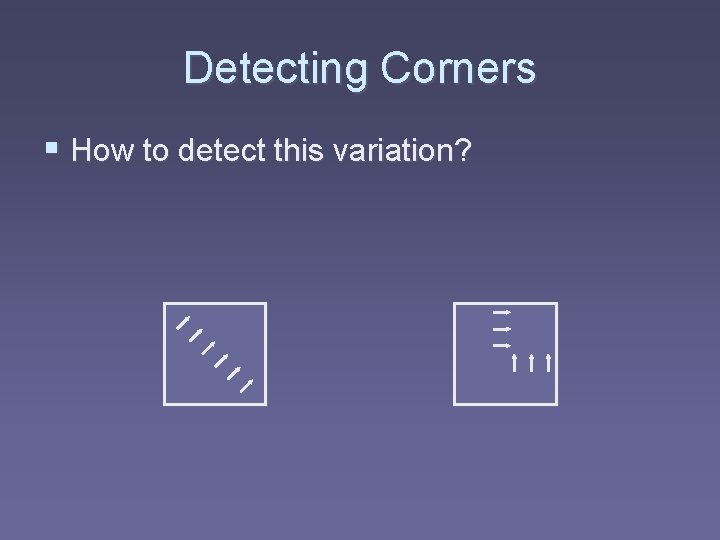 Detecting Corners § How to detect this variation? 