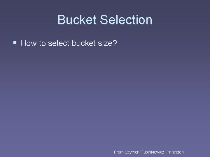 Bucket Selection § How to select bucket size? From Szymon Rusinkiewicz, Princeton 