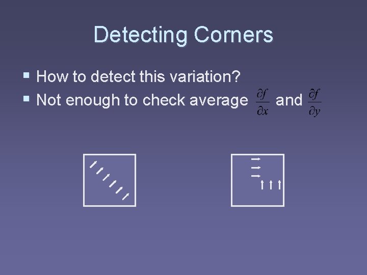 Detecting Corners § How to detect this variation? § Not enough to check average