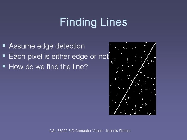 Finding Lines § § § Assume edge detection Each pixel is either edge or