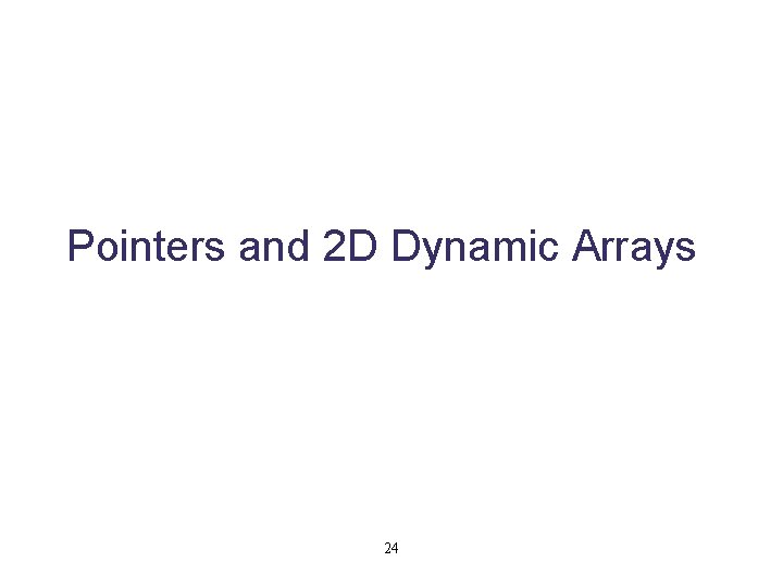 Pointers and 2 D Dynamic Arrays 24 