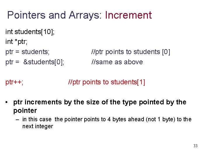 Pointers and Arrays: Increment int students[10]; int *ptr; ptr = students; //ptr points to