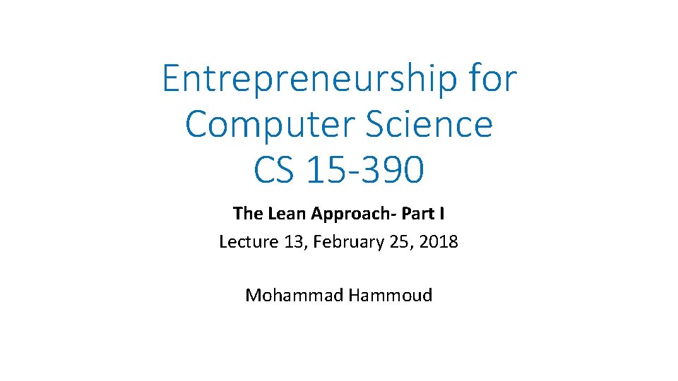 Entrepreneurship for Computer Science CS 15 -390 The Lean Approach- Part I Lecture 13, Entrepreneurship for Computer Science CS 15 -390 The Lean Approach- Part I Lecture 13,
