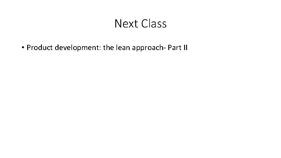 Next Class • Product development: the lean approach- Part II Next Class • Product development: the lean approach- Part II