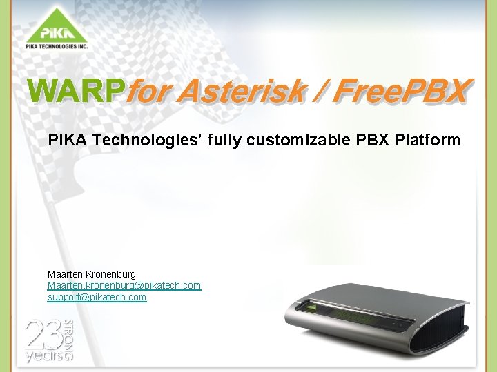 PIKA Technologies’ fully customizable PBX Platform Maarten Kronenburg Maarten. kronenburg@pikatech. com support@pikatech. com 