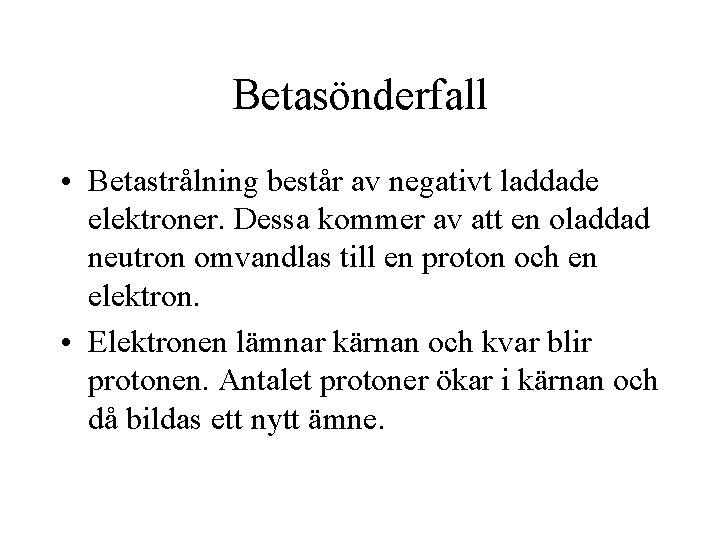 Betasönderfall • Betastrålning består av negativt laddade elektroner. Dessa kommer av att en oladdad