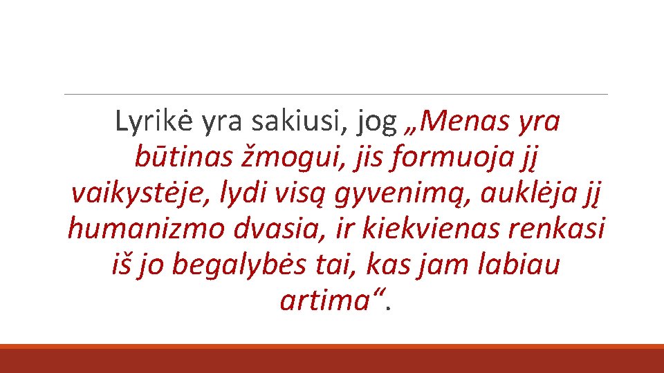 Lyrikė yra sakiusi, jog „Menas yra būtinas žmogui, jis formuoja jį vaikystėje, lydi visą