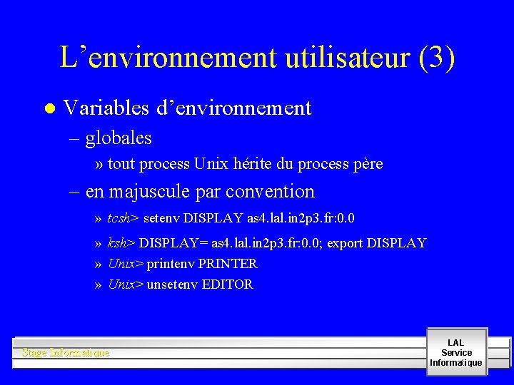 L’environnement utilisateur (3) l Variables d’environnement – globales » tout process Unix hérite du