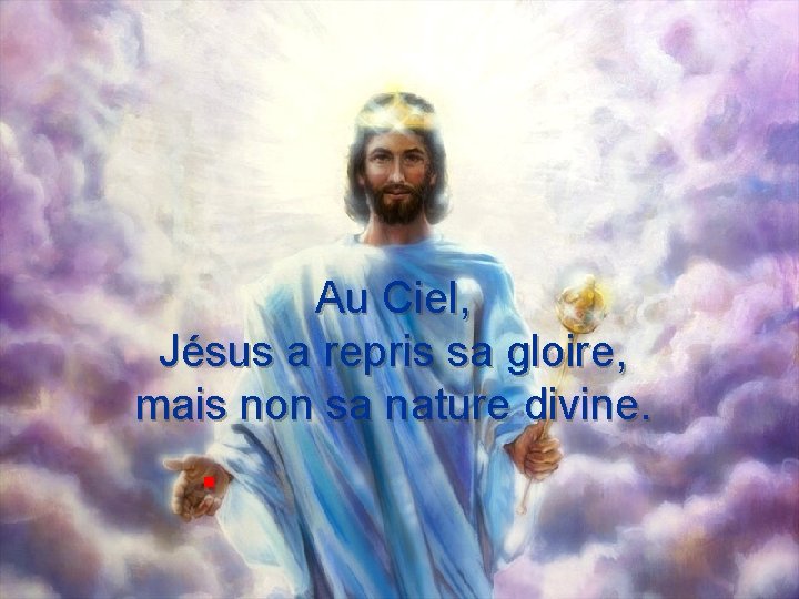 Au Ciel, Jésus a repris sa gloire, mais non sa nature divine. . 