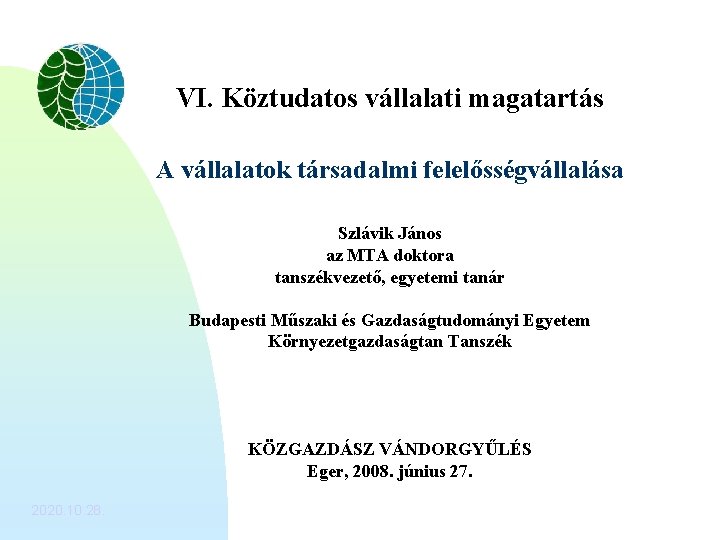 VI. Köztudatos vállalati magatartás A vállalatok társadalmi felelősségvállalása Szlávik János az MTA doktora tanszékvezető,