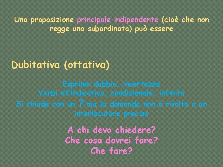 Una proposizione principale indipendente (cioè che non regge una subordinata) può essere Dubitativa (ottativa)