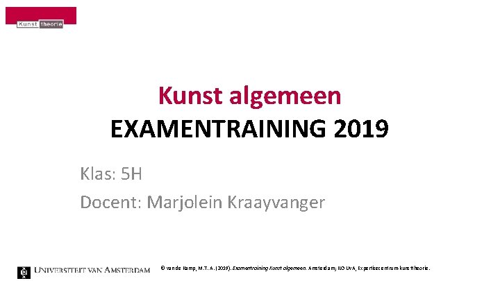 Kunst algemeen EXAMENTRAINING 2019 Klas: 5 H Docent: Marjolein Kraayvanger © van de Kamp,