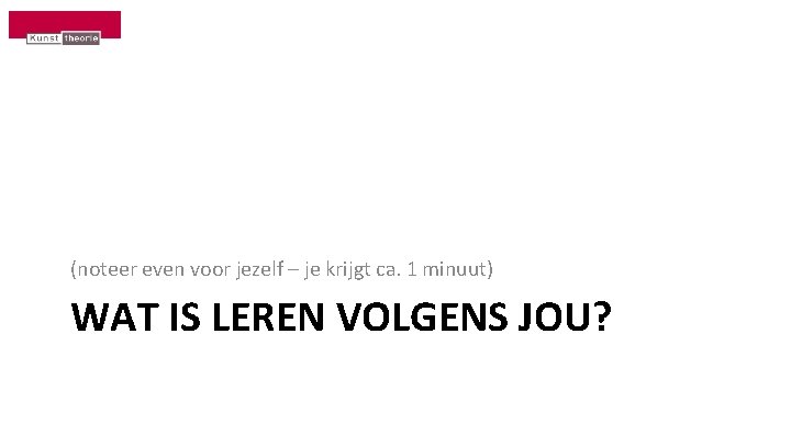 (noteer even voor jezelf – je krijgt ca. 1 minuut) WAT IS LEREN VOLGENS