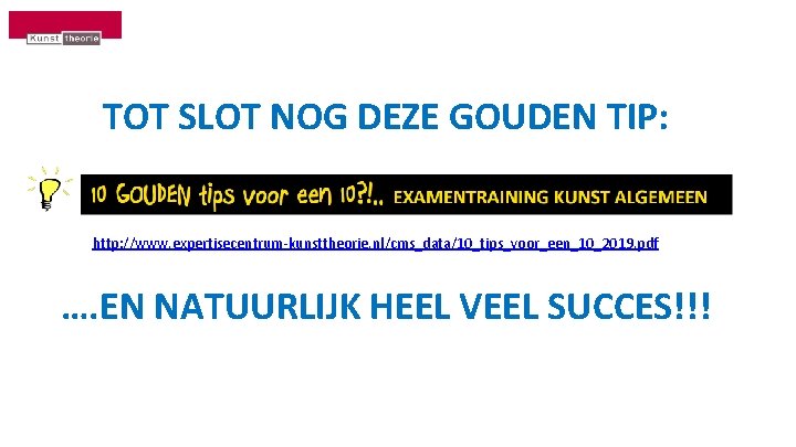 TOT SLOT NOG DEZE GOUDEN TIP: http: //www. expertisecentrum-kunsttheorie. nl/cms_data/10_tips_voor_een_10_2019. pdf …. EN NATUURLIJK