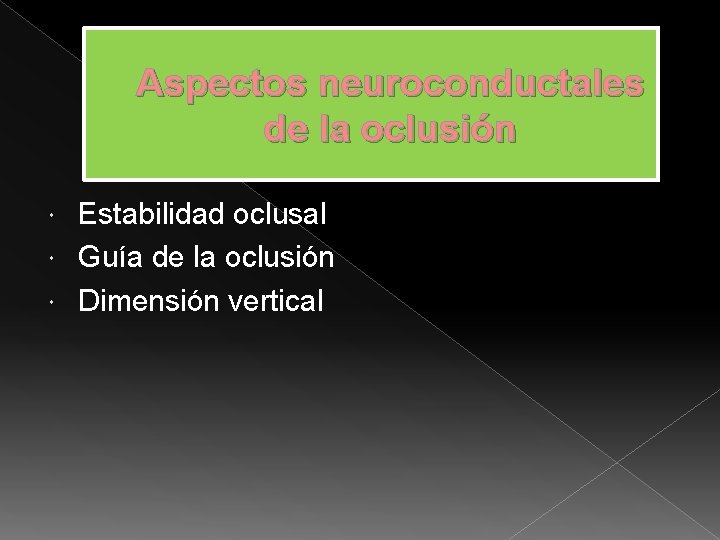 Aspectos neuroconductales de la oclusión Estabilidad oclusal Guía de la oclusión Dimensión vertical 