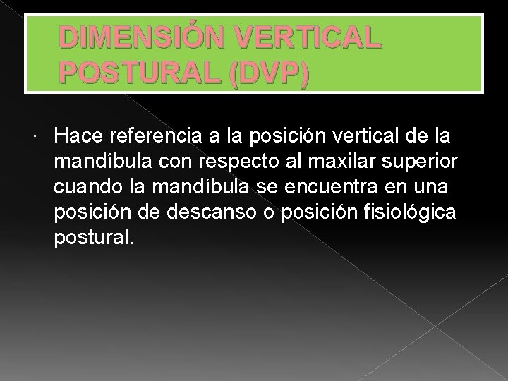 DIMENSIÓN VERTICAL POSTURAL (DVP) Hace referencia a la posición vertical de la mandíbula con