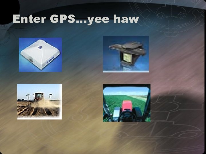 Enter GPS…yee haw 